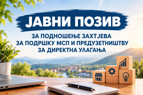 J A V N I   P O Z I V  za podnošenje zahtjeva za  podršku MSP i preduzetništvu za direktna ulaganja 